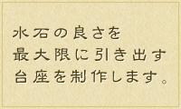 水石の良さを最大限に引き出す台座を制作します